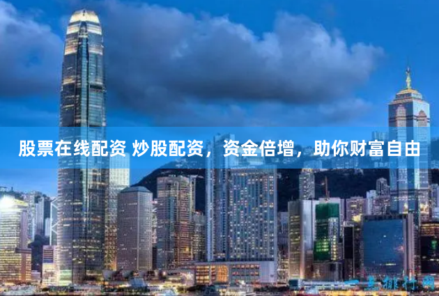 股票在线配资 炒股配资，资金倍增，助你财富自由